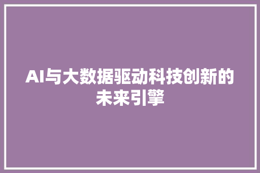AI与大数据驱动科技创新的未来引擎 Web前端 AI与大数据驱动科技创新的未来引擎 Web前端