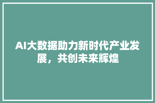 AI大数据助力新时代产业发展，共创未来辉煌 友链在线