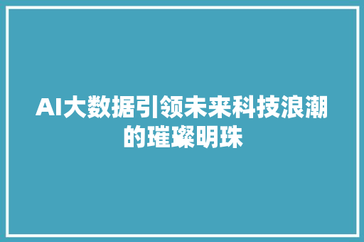 AI大数据引领未来科技浪潮的璀璨明珠 Web前端