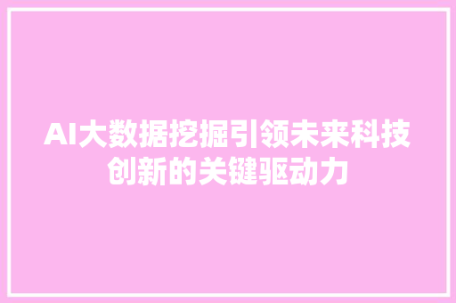 AI大数据挖掘引领未来科技创新的关键驱动力