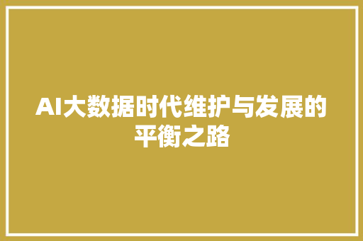 AI大数据时代维护与发展的平衡之路 服务器/数据库