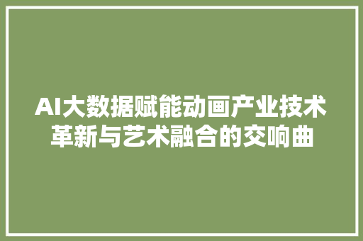 AI大数据赋能动画产业技术革新与艺术融合的交响曲 服务器/数据库
