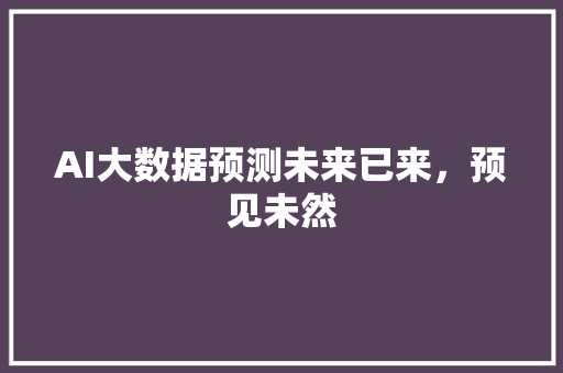 AI大数据预测未来已来，预见未然