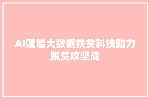 AI赋能大数据扶贫科技助力脱贫攻坚战