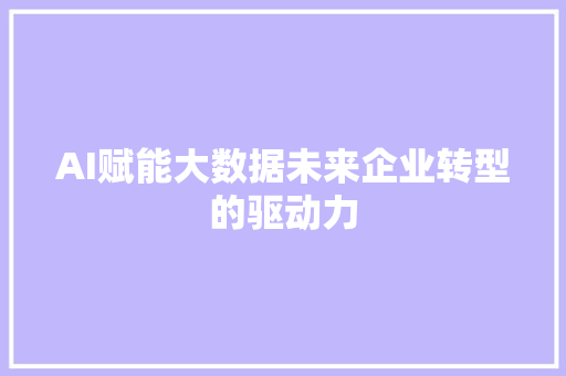 AI赋能大数据未来企业转型的驱动力