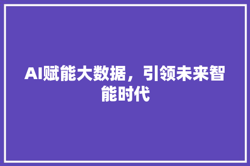 AI赋能大数据，引领未来智能时代