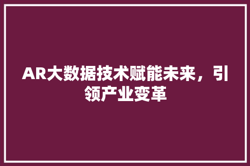 AR大数据技术赋能未来，引领产业变革