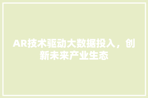 AR技术驱动大数据投入，创新未来产业生态