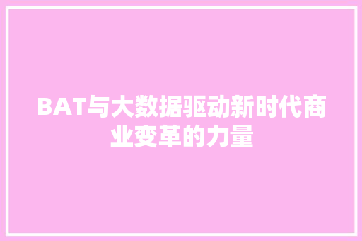 BAT与大数据驱动新时代商业变革的力量