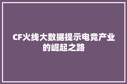 CF火线大数据提示电竞产业的崛起之路