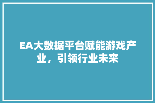 EA大数据平台赋能游戏产业，引领行业未来