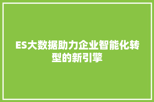 ES大数据助力企业智能化转型的新引擎