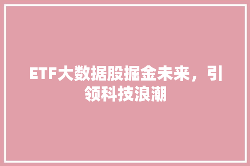 ETF大数据股掘金未来，引领科技浪潮