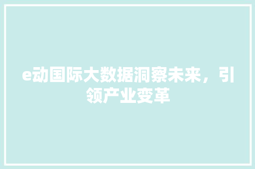 e动国际大数据洞察未来，引领产业变革