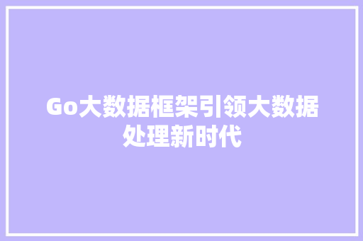 Go大数据框架引领大数据处理新时代