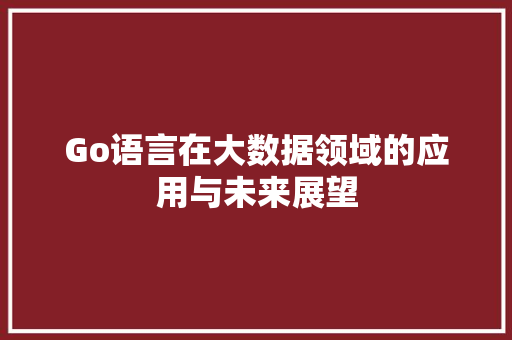 Go语言在大数据领域的应用与未来展望