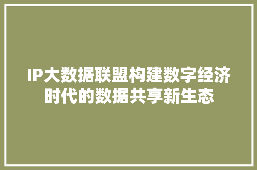 IP大数据联盟构建数字经济时代的数据共享新生态