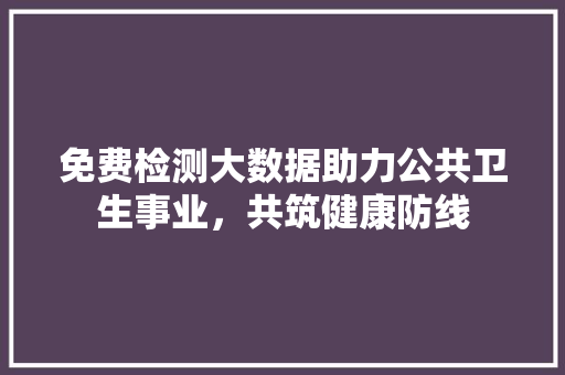 免费检测大数据助力公共卫生事业，共筑健康防线