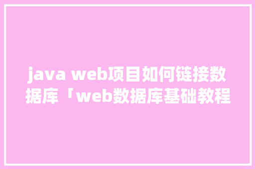 java web项目如何链接数据库「web数据库基础教程」 友链在线
