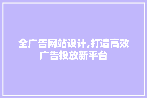 全广告网站设计,打造高效广告投放新平台
