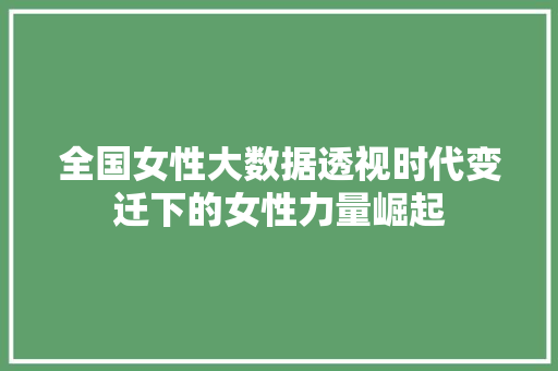 全国女性大数据透视时代变迁下的女性力量崛起
