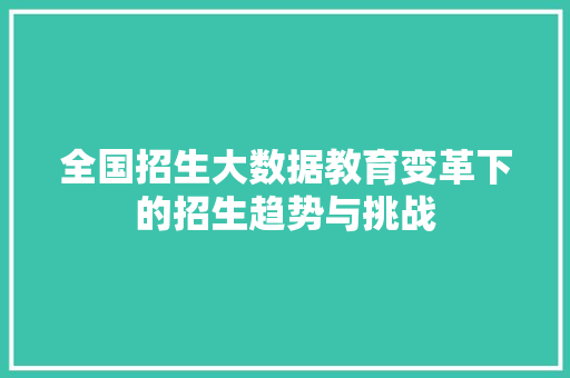 全国招生大数据教育变革下的招生趋势与挑战