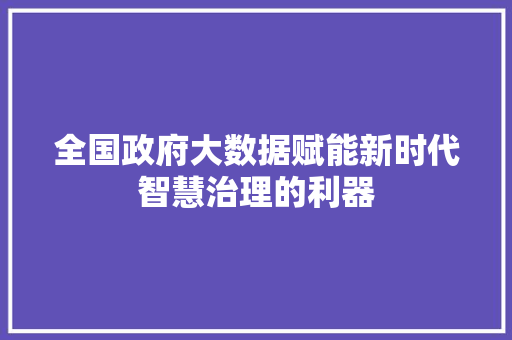 全国政府大数据赋能新时代智慧治理的利器