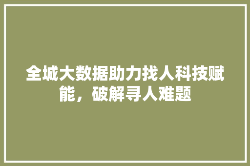 全城大数据助力找人科技赋能，破解寻人难题
