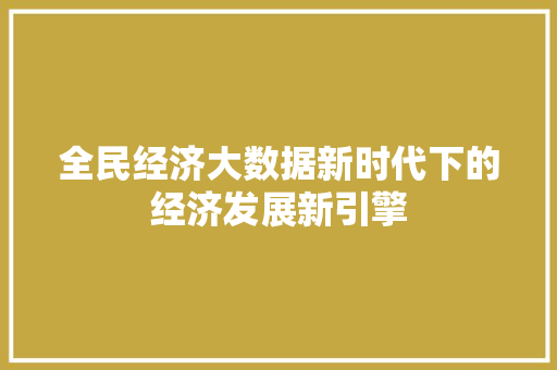 全民经济大数据新时代下的经济发展新引擎