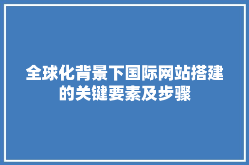 全球化背景下国际网站搭建的关键要素及步骤