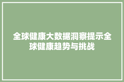 全球健康大数据洞察提示全球健康趋势与挑战