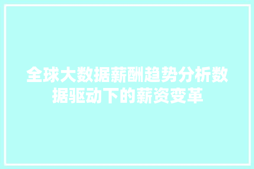 全球大数据薪酬趋势分析数据驱动下的薪资变革