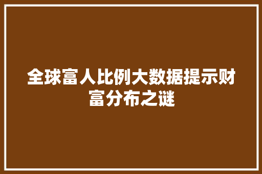 全球富人比例大数据提示财富分布之谜