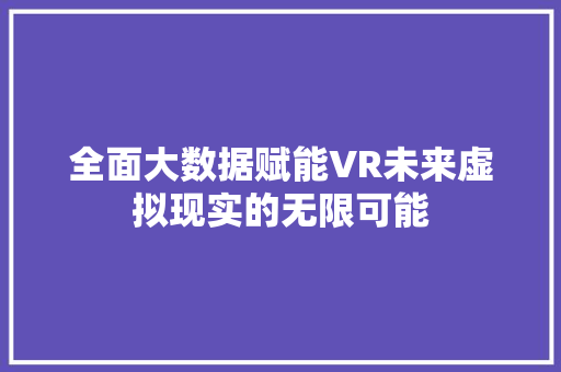 全面大数据赋能VR未来虚拟现实的无限可能