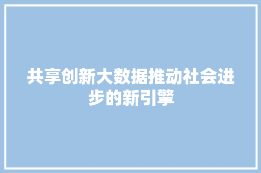 共享创新大数据推动社会进步的新引擎