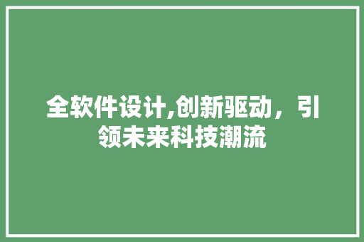 全软件设计,创新驱动，引领未来科技潮流