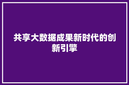 共享大数据成果新时代的创新引擎
