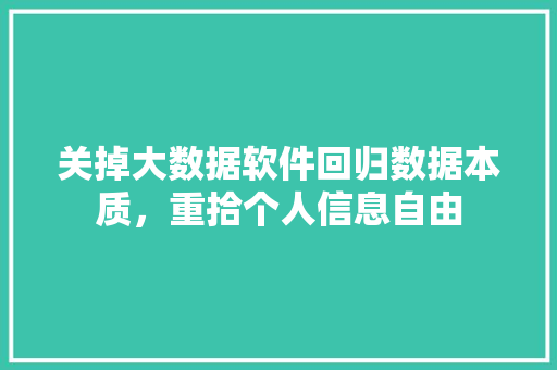 关掉大数据软件回归数据本质，重拾个人信息自由