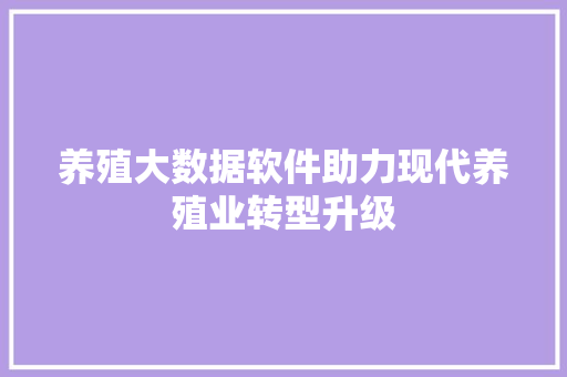 养殖大数据软件助力现代养殖业转型升级