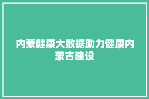 内蒙健康大数据助力健康内蒙古建设
