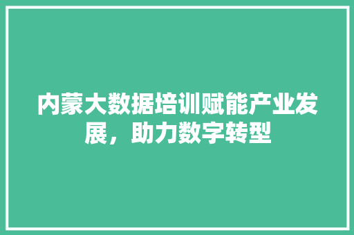 内蒙大数据培训赋能产业发展，助力数字转型