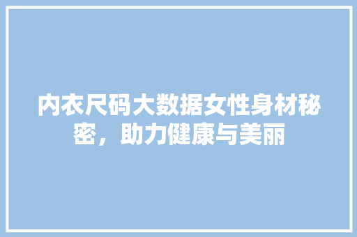 内衣尺码大数据女性身材秘密，助力健康与美丽
