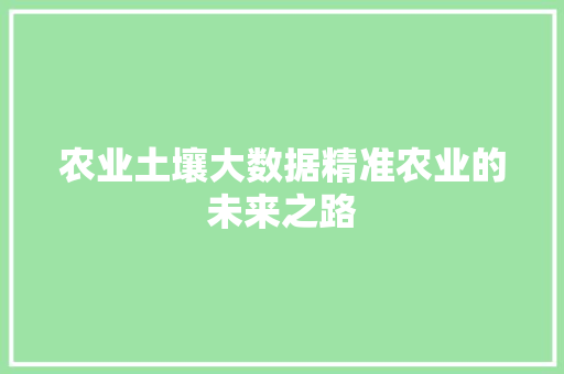 农业土壤大数据精准农业的未来之路