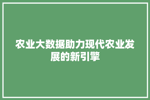 农业大数据助力现代农业发展的新引擎