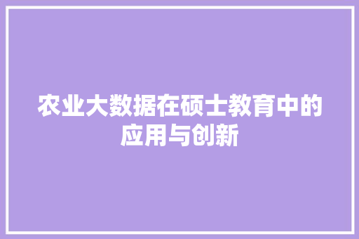 农业大数据在硕士教育中的应用与创新