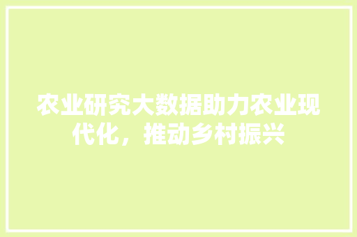 农业研究大数据助力农业现代化，推动乡村振兴