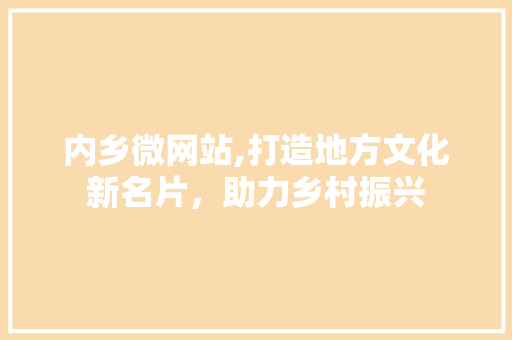 内乡微网站,打造地方文化新名片，助力乡村振兴