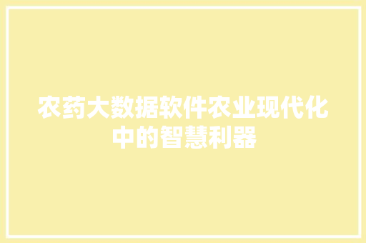 农药大数据软件农业现代化中的智慧利器