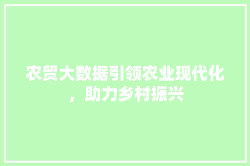 农贸大数据引领农业现代化，助力乡村振兴