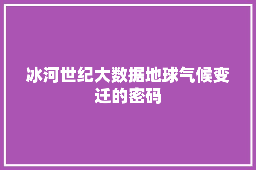 冰河世纪大数据地球气候变迁的密码